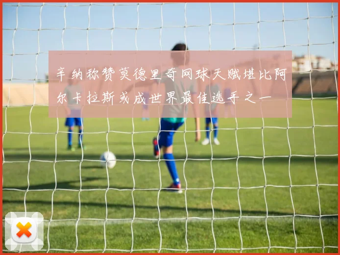 辛纳称赞莫德里奇网球天赋堪比阿尔卡拉斯或成世界最佳选手之一