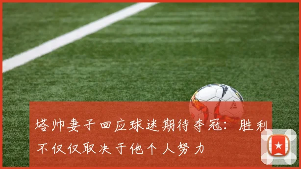 塔帅妻子回应球迷期待夺冠：胜利不仅仅取决于他个人努力
