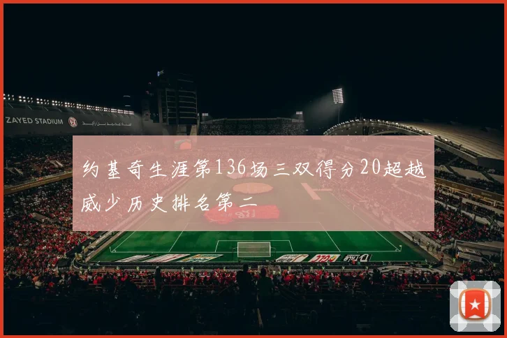 约基奇生涯第136场三双得分20超越威少历史排名第二
