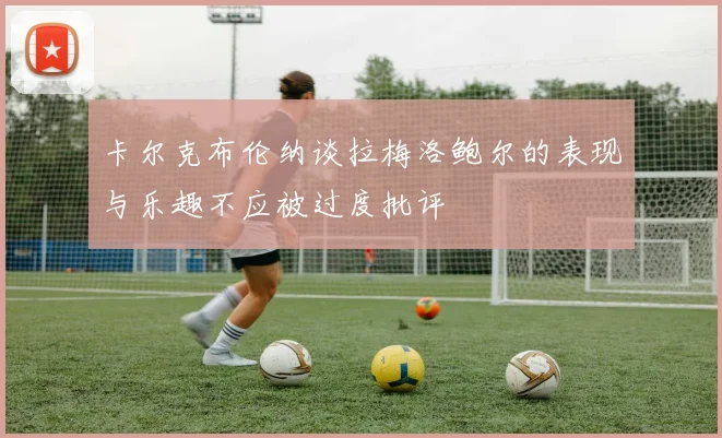 卡尔克布伦纳谈拉梅洛鲍尔的表现与乐趣不应被过度批评