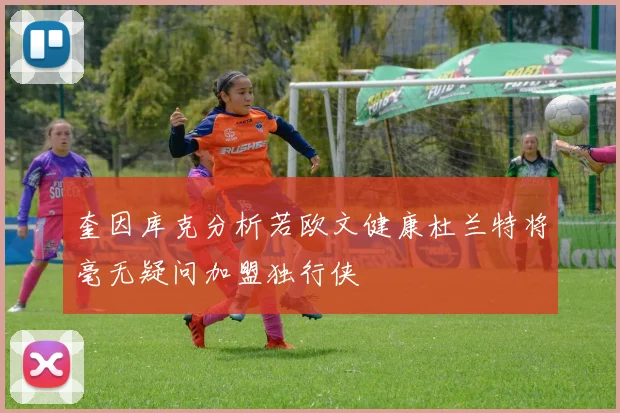 奎因库克分析若欧文健康杜兰特将毫无疑问加盟独行侠