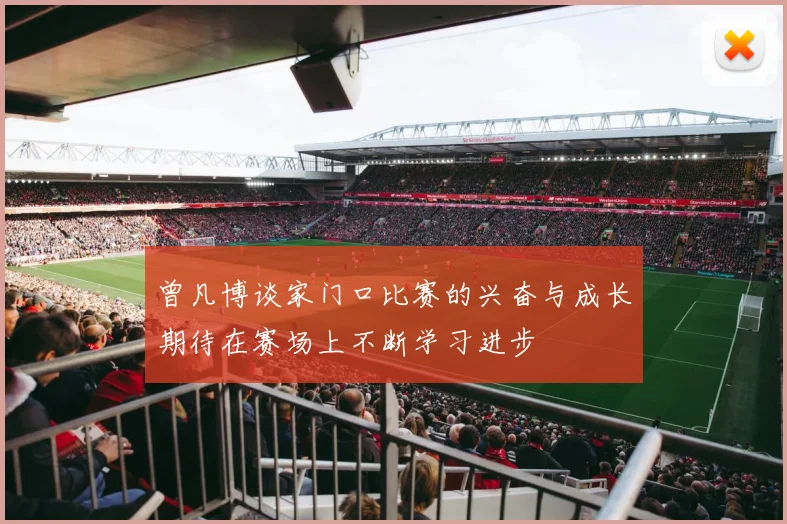 曾凡博谈家门口比赛的兴奋与成长期待在赛场上不断学习进步