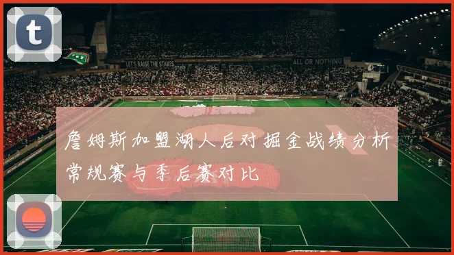 詹姆斯加盟湖人后对掘金战绩分析常规赛与季后赛对比