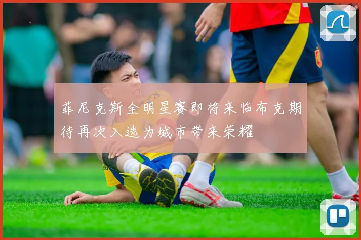 菲尼克斯全明星赛即将来临布克期待再次入选为城市带来荣耀