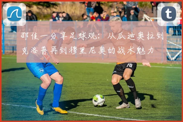 邵佳一分享足球观：从瓜迪奥拉到克洛普再到穆里尼奥的战术魅力