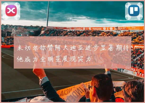 米切尔称赞阿夫迪亚进步显著期待他成为全明星展现实力