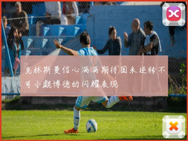 克林斯曼信心满满期待国米逆转不可小觑博德的闪耀表现