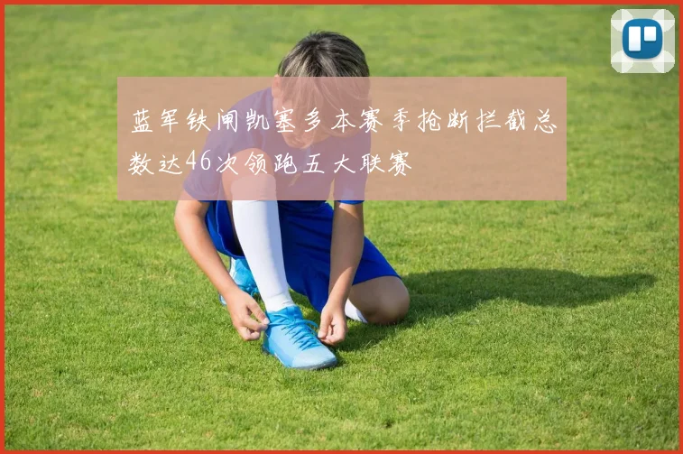 蓝军铁闸凯塞多本赛季抢断拦截总数达46次领跑五大联赛