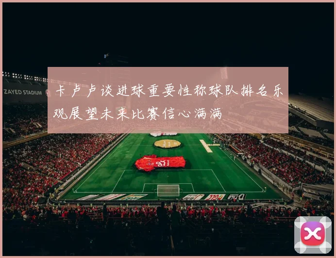 卡卢卢谈进球重要性称球队排名乐观展望未来比赛信心满满